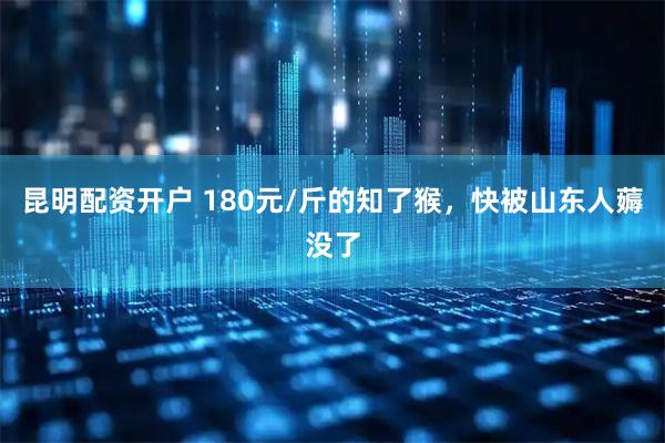 昆明配资开户 180元/斤的知了猴，快被山东人薅没了