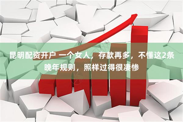 昆明配资开户 一个女人，存款再多，不懂这2条晚年规则，照样过得很凄惨
