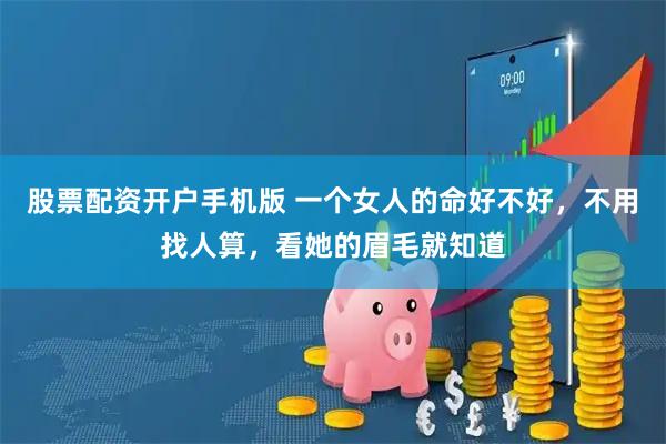 股票配资开户手机版 一个女人的命好不好，不用找人算，看她的眉毛就知道