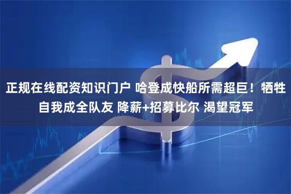 正规在线配资知识门户 哈登成快船所需超巨！牺牲自我成全队友 降薪+招募比尔 渴望冠军