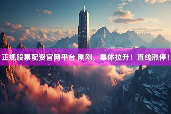 正规股票配资官网平台 刚刚，集体拉升！直线涨停！