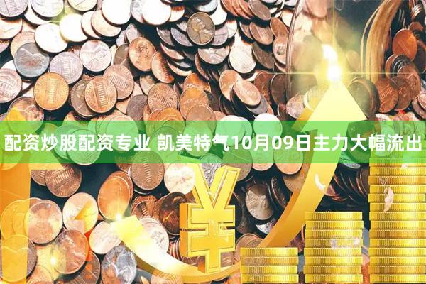 配资炒股配资专业 凯美特气10月09日主力大幅流出