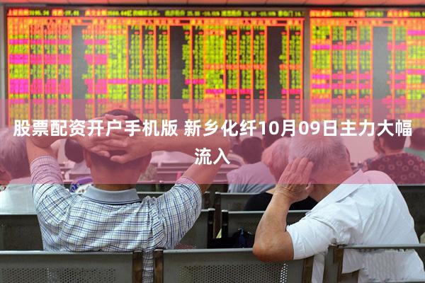 股票配资开户手机版 新乡化纤10月09日主力大幅流入