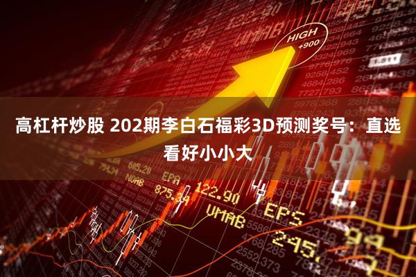 高杠杆炒股 202期李白石福彩3D预测奖号：直选看好小小大