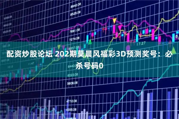 配资炒股论坛 202期莫晨风福彩3D预测奖号：必杀号码0